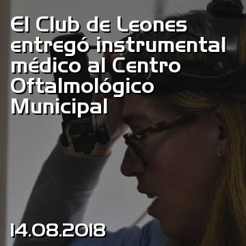 El Club de Leones entregó instrumental médico al Centro Oftalmológico Municipal