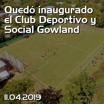 Quedó inaugurado el Club Deportivo y Social Gowland