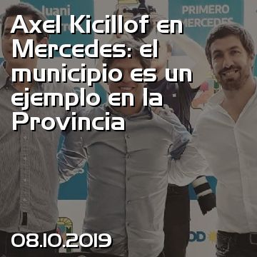 Axel Kicillof en Mercedes: el municipio es un ejemplo en la Provincia