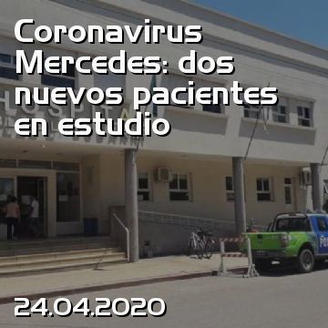 Coronavirus Mercedes: dos nuevos pacientes en estudio
