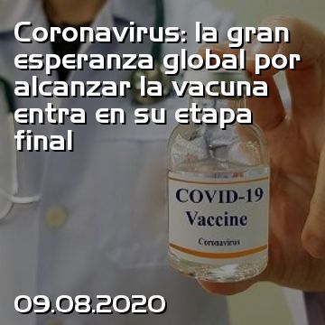 Coronavirus: la gran esperanza global por alcanzar la vacuna entra en su etapa final