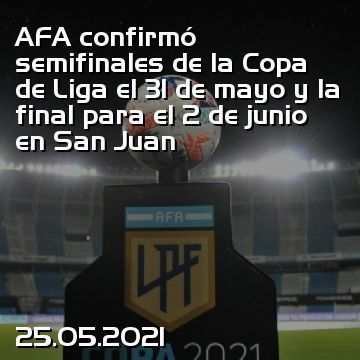 AFA confirmó semifinales de la Copa de Liga el 31 de mayo y la final para el 2 de junio en San Juan
