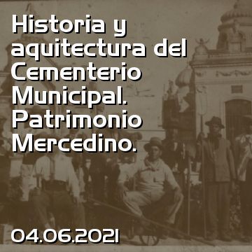 Historia y aquitectura del Cementerio Municipal. Patrimonio Mercedino.