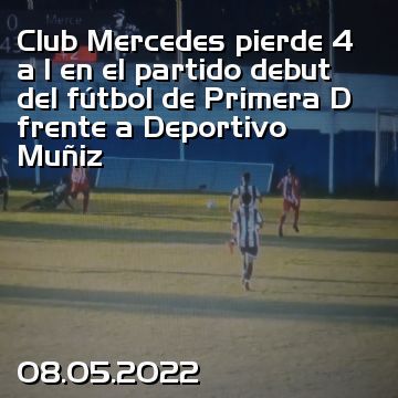 Club Mercedes pierde 4 a 1 en el partido debut  del fútbol de Primera D frente a Deportivo Muñiz