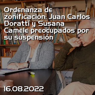 Ordenanza de zonificación: Juan Carlos Doratti y Susana Camele preocupados por su suspensión