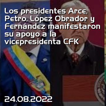 Los presidentes Arce, Petro, López Obrador y Fernández manifestaron su apoyo a la vicepresidenta CFK