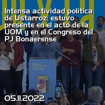 Intensa actividad política de Ustarroz: estuvo presente en el acto de la UOM y en el Congreso del PJ Bonaerense