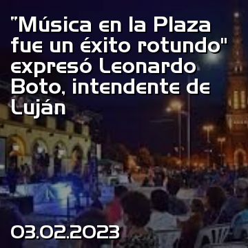 “Música en la Plaza fue un éxito rotundo” expresó Leonardo Boto, intendente de Luján