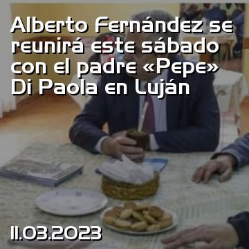 Alberto Fernández se reunirá este sábado con el padre “Pepe” Di Paola en Luján