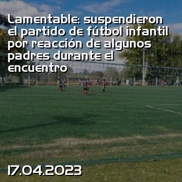 Lamentable: suspendieron el partido de fútbol infantil por reacción de algunos padres durante el encuentro