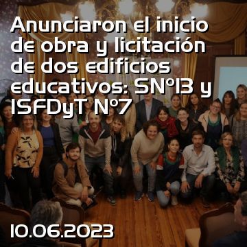 Anunciaron el inicio de obra y licitación de dos edificios educativos: SNº13 y ISFDyT Nº7