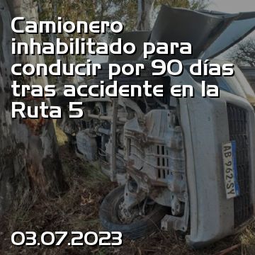 Camionero inhabilitado para conducir por 90 días tras accidente en la Ruta 5