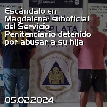 Escándalo en Magdalena: suboficial del Servicio Penitenciario detenido por abusar a su hija