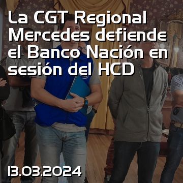 La CGT Regional Mercedes defiende el Banco Nación en sesión del HCD