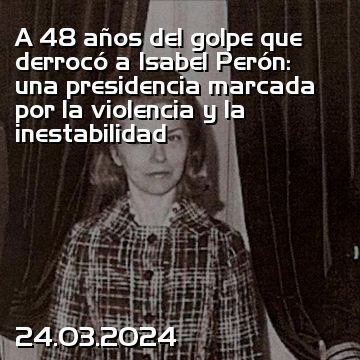 A 48 años del golpe que derrocó a Isabel Perón: una presidencia marcada por la violencia y la inestabilidad