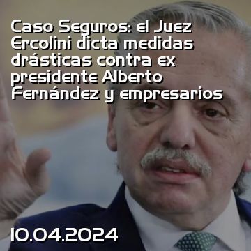 Caso Seguros: el Juez Ercolini dicta medidas drásticas contra ex presidente Alberto Fernández y empresarios