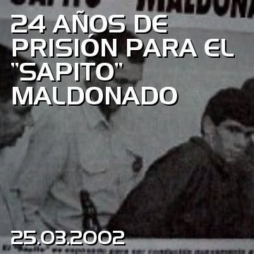 24 AÑOS DE PRISIÓN PARA EL ”SAPITO” MALDONADO
