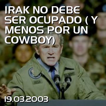 IRAK NO DEBE SER OCUPADO ( Y MENOS POR UN COWBOY)
