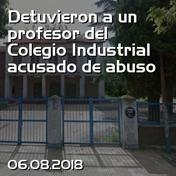 Detuvieron a un profesor del Colegio Industrial acusado de abuso