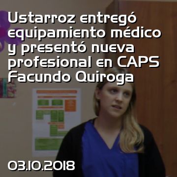 Ustarroz entregó equipamiento médico y presentó nueva profesional en CAPS Facundo Quiroga