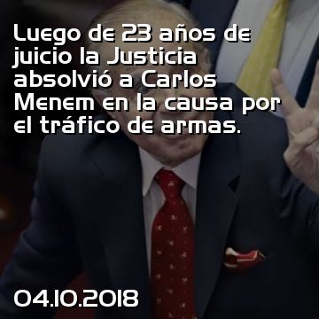 Luego de 23 años de juicio la Justicia absolvió a Carlos Menem en la causa por el tráfico de armas.