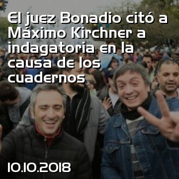 El juez Bonadio citó a Máximo Kirchner a indagatoria en la causa de los cuadernos