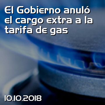 El Gobierno anuló el cargo extra a la tarifa de gas