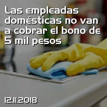 Las empleadas domésticas no van a cobrar el bono de 5 mil pesos