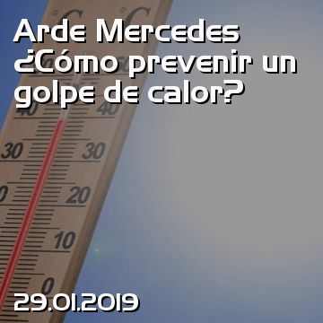 Arde Mercedes ¿Cómo prevenir un golpe de calor?