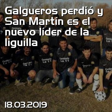 Galgueros perdió y San Martín es el nuevo líder de la liguilla