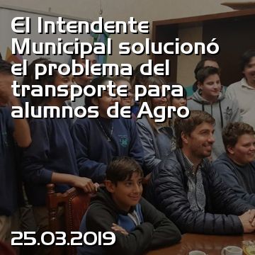 El Intendente Municipal solucionó el problema del transporte para alumnos de Agro
