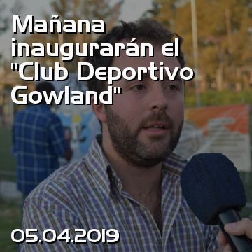 Mañana inaugurarán el “Club Deportivo Gowland”