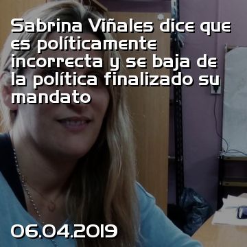 Sabrina Viñales dice que es políticamente incorrecta y se baja de la política finalizado su mandato