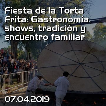 Fiesta de la Torta Frita: Gastronomía, shows, tradición y encuentro familiar