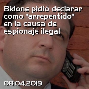 Bidone pidió declarar como “arrepentido” en la causa de espionaje ilegal