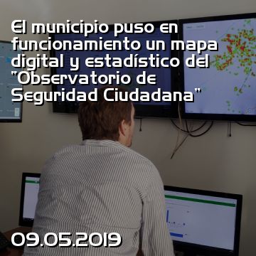 El municipio puso en funcionamiento un mapa digital y estadístico del “Observatorio de Seguridad Ciudadana”