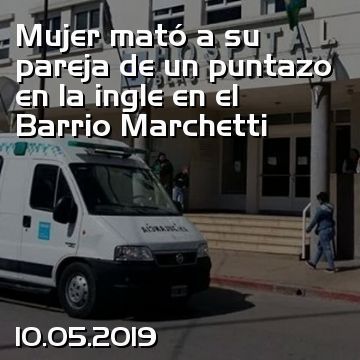 Mujer mató a su pareja de un puntazo en la ingle en el Barrio Marchetti