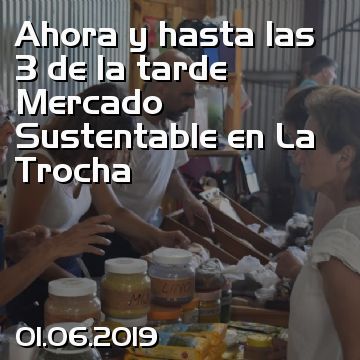 Ahora y hasta las 3 de la tarde Mercado Sustentable en La Trocha