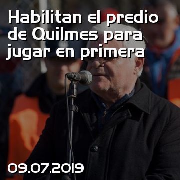 Habilitan el predio de Quilmes para jugar en primera
