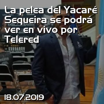 La pelea del Yacaré Sequeira se podrá ver en vivo por Telered