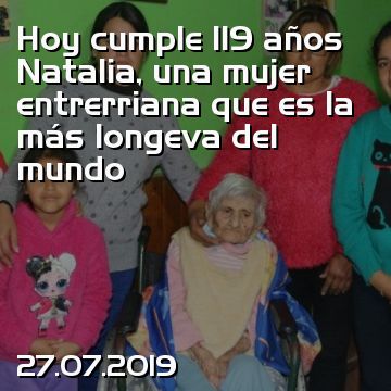 Hoy cumple 119 años Natalia, una mujer entrerriana que es la más longeva del mundo