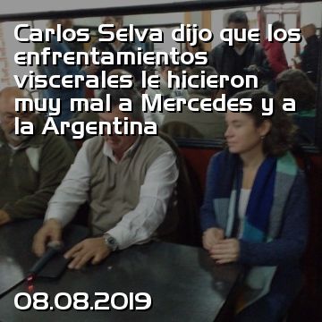 Carlos Selva dijo que los enfrentamientos viscerales le hicieron muy mal a Mercedes y a la Argentina