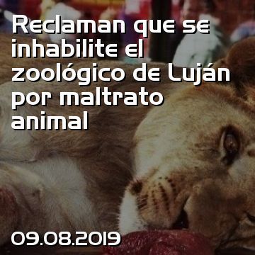 Reclaman que se inhabilite el zoológico de Luján por maltrato animal