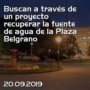 Buscan a través de un proyecto recuperar la fuente de agua de la Plaza Belgrano
