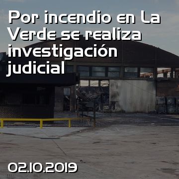 Por incendio en La Verde se realiza investigación judicial