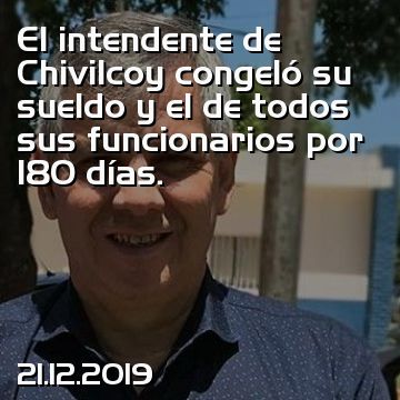 El intendente de Chivilcoy congeló su sueldo y el de todos sus funcionarios por 180 días.