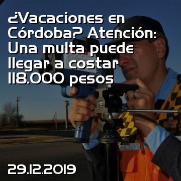¿Vacaciones en Córdoba? Atención: Una multa puede llegar a costar 118.000 pesos