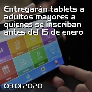 Entregarán tablets a adultos mayores a quienes se inscriban antes del 15 de enero