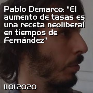 Pablo Demarco: “El aumento de tasas es una receta neoliberal en tiempos de Fernández”