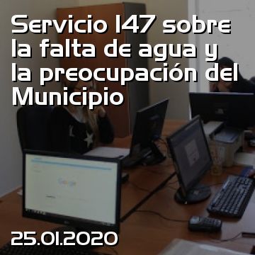 Servicio 147 sobre la falta de agua y la preocupación del Municipio